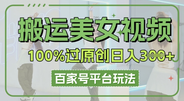 搬运美女视频100%过原创大揭秘，百家号平台玩法，轻松日入3张(可矩阵)-JM网创