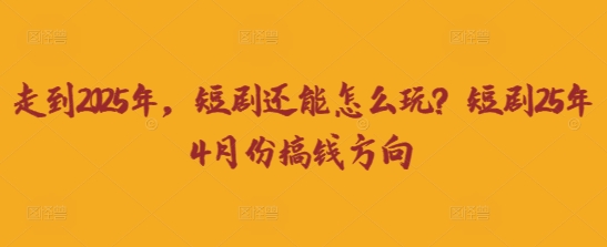 走到2025年，短剧还能怎么玩？短剧25年4月份搞钱方向-JM网创