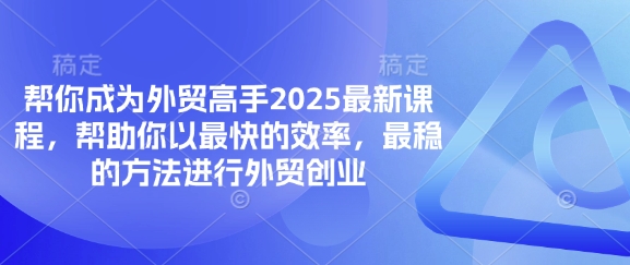 帮你成为外贸高手2025最新课程，帮助你以最快的效率，最稳的方法进行外贸创业-JM网创
