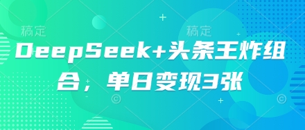 DeepSeek+头条王炸组合，单日变现3张-JM网创