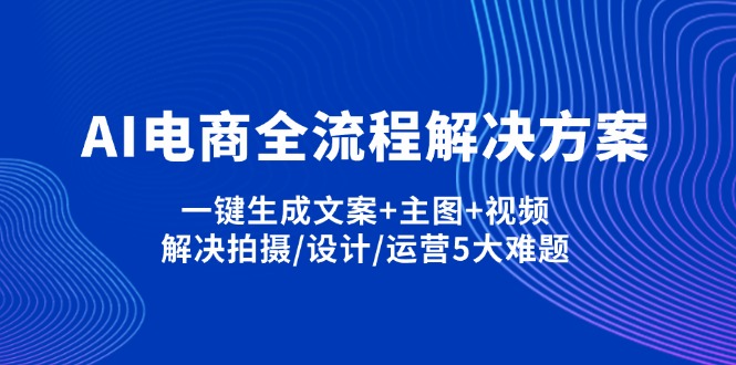 （14200期）AI电商全流程解决方案,一键生成文案+主图+视频,解决拍摄/设计/运营5大难题-JM网创