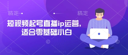 短视频起号直播ip运营，适合零基础小白-JM网创