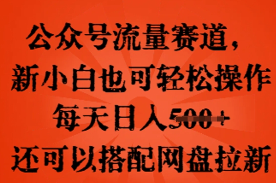 公众号流量赛道，新人小白也可轻松上手操作，每天日入100+，还可以搭配网盘拉新-JM网创
