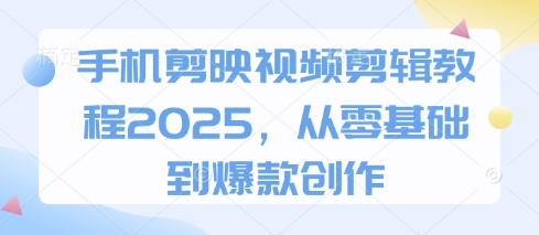 手机剪映视频剪辑教程2025，从零基础到爆款创作-JM网创