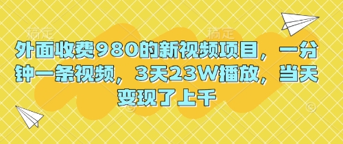 外面收费980的新视频项目，一分钟一条视频，3天23W播放，当天变现了上千-JM网创