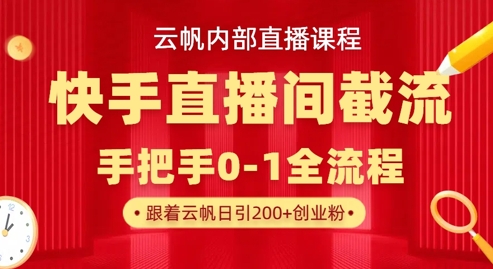 云帆内部直播课·快手直播间截流玩法，日引100+创业粉-JM网创