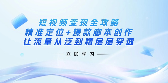（14159期）短视频变现全攻略：精准定位+爆款脚本创作，让流量从泛到精层层穿透-JM网创