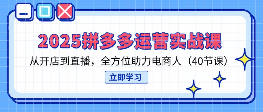 (14259期)2025拼多多运营实战课,从开店到直播,全方位助力电商人(40节课)-JM网创