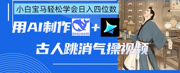 AI古人跳消气操视频制作，deepseek+即梦，小白宝马轻松学会日入四位数-JM网创