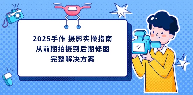 (14270期)2025手作 摄影实操指南,从前期拍摄到后期修图的完整解决方案-JM网创