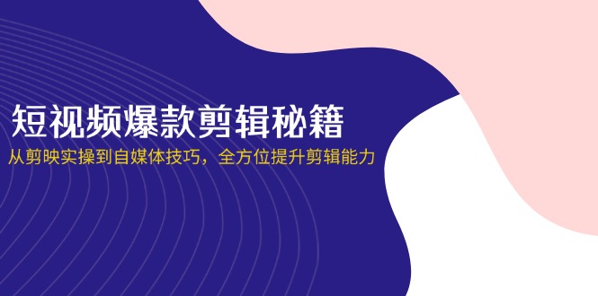 （14244期）短视频爆款剪辑秘籍，从剪映实操到自媒体技巧，全方位提升剪辑能力-JM网创