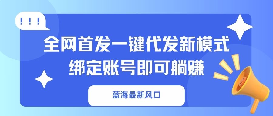 （14183期）蓝海最新风口，全网首发一键代发新模式！绑定账号即可躺赚-JM网创
