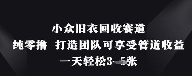 小众旧衣回收赛道，纯零撸 打造团队可享受管道收益，一天轻松3张-JM网创