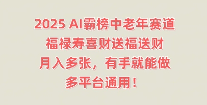 2025AI霸榜中老年赛道，福禄寿喜财送福送财，月入多张，有手就能做，多平台通用!-JM网创