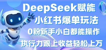 DeepSeek赋能小红书爆单玩法0粉新手小白都能操作，执行力跟上收益轻松上W，懒人勿做-JM网创