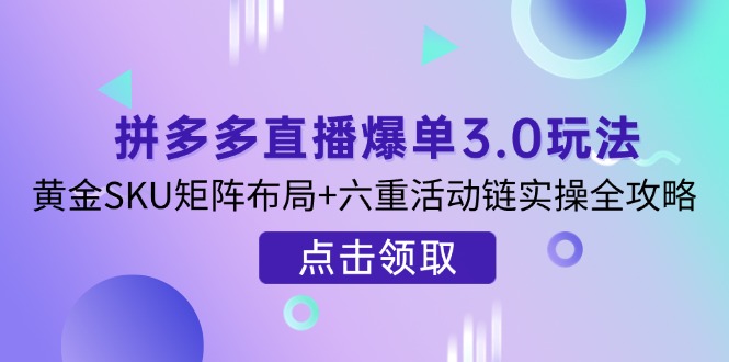 （14192期）拼多多直播爆单3.0玩法解析，黄金SKU矩阵布局+六重活动链实操全攻略-JM网创