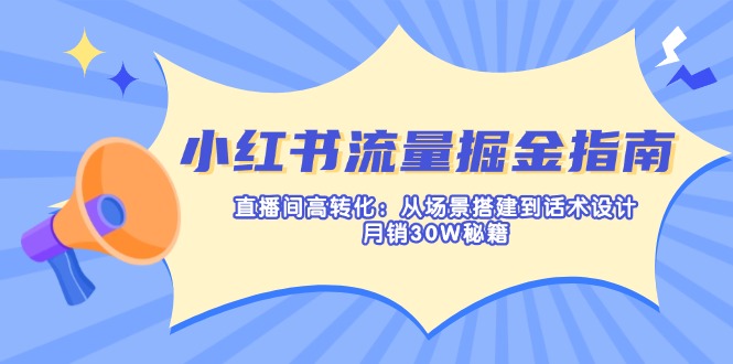（14174期）小红书流量掘金指南：直播间高转化：从场景搭建到话术设计，月销30W秘籍-JM网创
