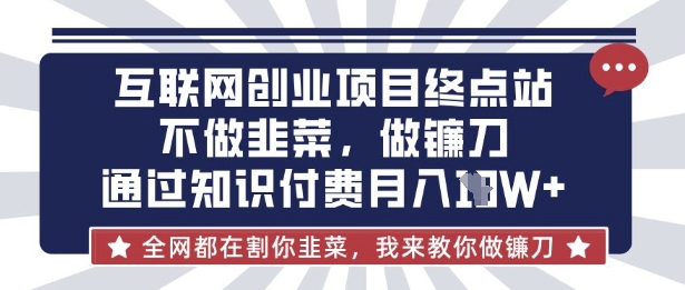 互联网创业尽头-不做韭菜，做镰刀，通过知识付费月入10个【揭秘】-JM网创