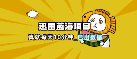 迅雷浏览器项目_真就每天忙活10分钟，完整拆解+热点把控(超详细拆解教程)-JM网创