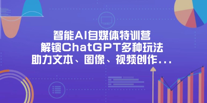 （14245期）智能AI自媒体特训营，解锁ChatGPT多种玩法，助力文本、图像、视频创作...-JM网创
