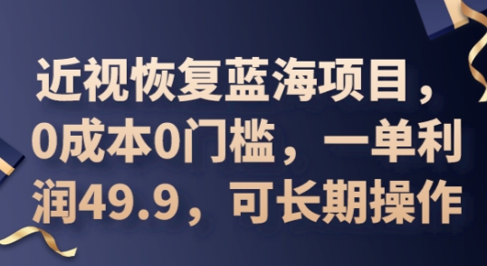 2025近视恢复蓝海项目，0成本0门槛，一单利润49.9，可长期操作-JM网创