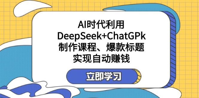 （14149期）某付费文：AI时代利用DeepSeek+ChatGPk制作课程、爆款标题，实现自动赚钱-JM网创