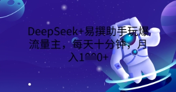 DeepSeek+易撰助手玩爆流量主，每天十分钟，月入1000+-JM网创