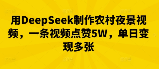 用DeepSeek制作农村夜景视频，一条视频点赞5W，单日变现多张-JM网创
