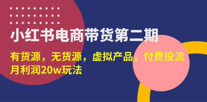 （14186期）小红书电商带货第二期，有货源，无货源，虚拟产品，付费投流，月利润20w-JM网创