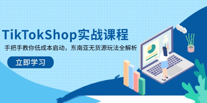 (14269期)TikTokShop实战课程,手把手教你低成本启动,东南亚无货源玩法全解析-JM网创