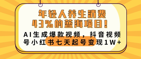 年轻人养生消费43%的蓝海项目，AI生成爆款视频，抖音视频号小红书七天起号变现1w-JM网创