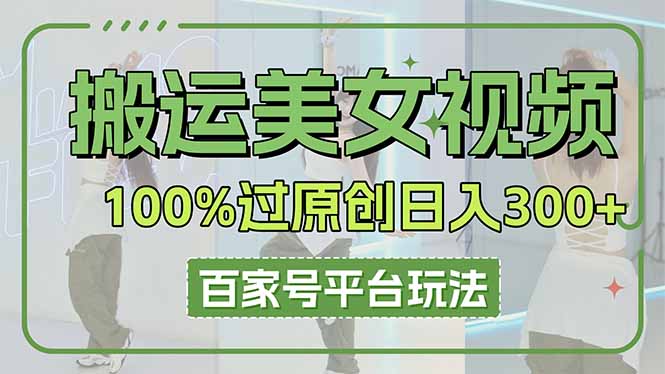（14207期）搬运美女视频100%过原创大揭秘，百家号平台玩法，轻松日入3000+（可矩阵）-JM网创
