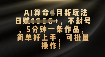 AI算命4月新玩法，日入数张，不封号，5分钟一条作品，简单好上手，可批量操作-JM网创