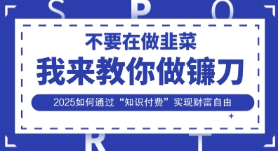 韭菜生涯终结者，我来教你做镰刀，2025如何通过“知识付费”实现财F自由【揭秘】-JM网创