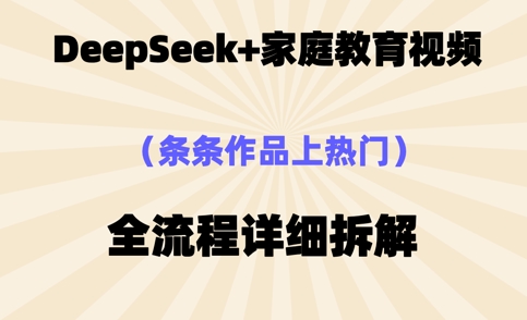 Deepseek制作家庭教育类视频，条条作品上热门，全流程拆解-JM网创