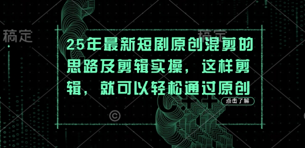 25年最新短剧原创混剪的思路及剪辑实操，这样剪辑，就可以轻松通过原创-JM网创
