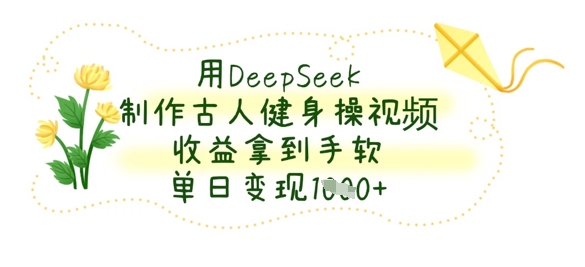 用DeepSeek制作古人健身操视频,收益拿到手软,单日变现数张-JM网创