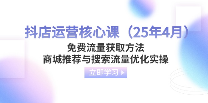 (14267期)抖店运营核心课(25年4月)免费流量获取方法,商城推荐与搜索流量优化实操-JM网创