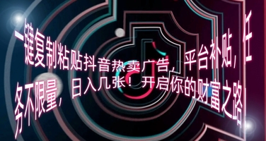 一键复制粘贴抖音热卖广告，平台补贴，任务不限量，日入几张，开启你的财富之路!-JM网创